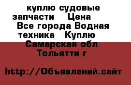 куплю судовые запчасти. › Цена ­ 13 - Все города Водная техника » Куплю   . Самарская обл.,Тольятти г.